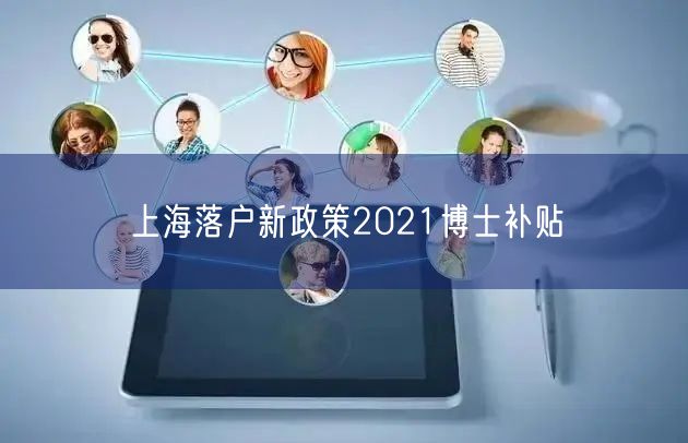 上海落户新政策2021博士补贴