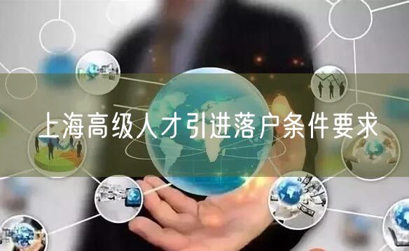 上海高级人才引进落户条件要求