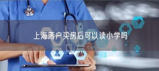 上海落户买房后可以读小学吗