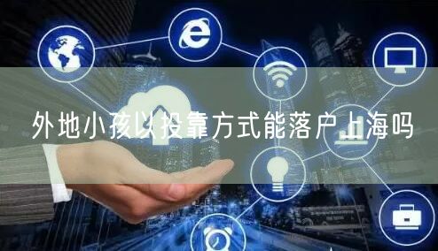 外地小孩以投靠方式能落户上海吗