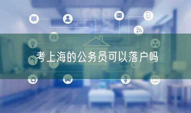考上海的公务员可以落户吗