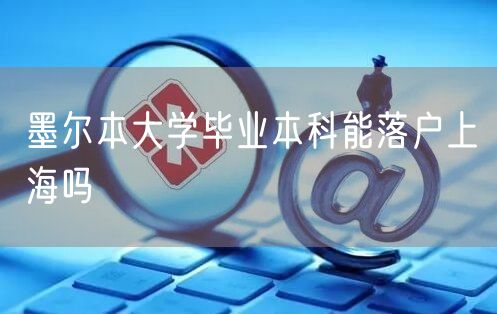 墨尔本大学毕业本科能落户上海吗