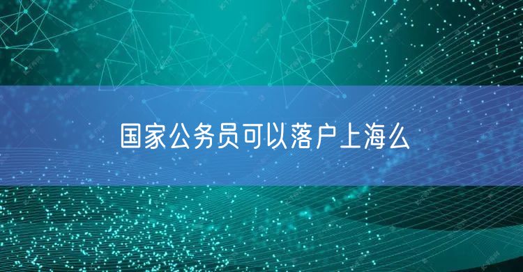 国家公务员可以落户上海么