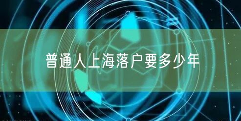普通人上海落户要多少年