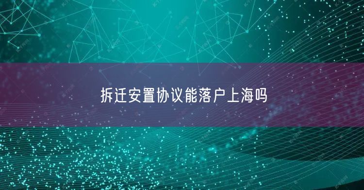 拆迁安置协议能落户上海吗