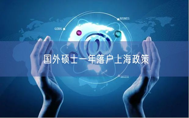 国外硕士一年落户上海政策