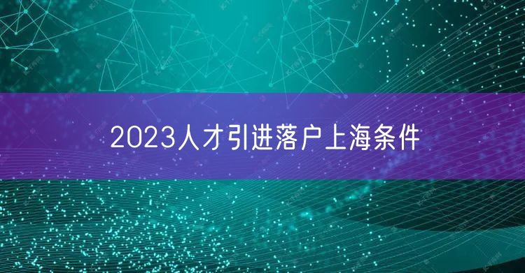 2023人才引进落户上海条件