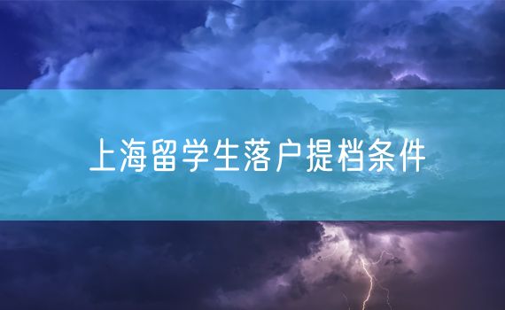 上海留学生落户提档条件