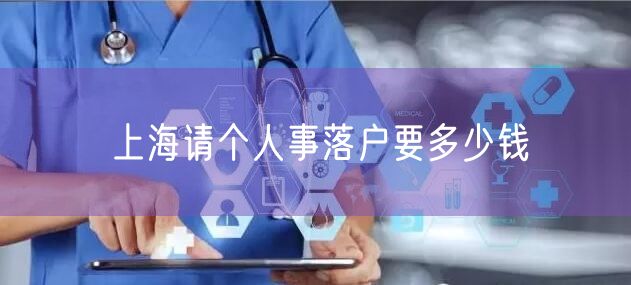 上海请个人事落户要多少钱
