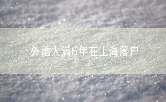 外地人满6年在上海落户