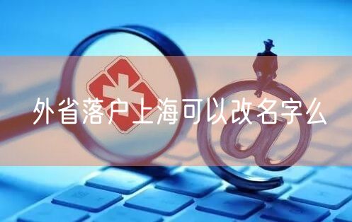 外省落户上海可以改名字么