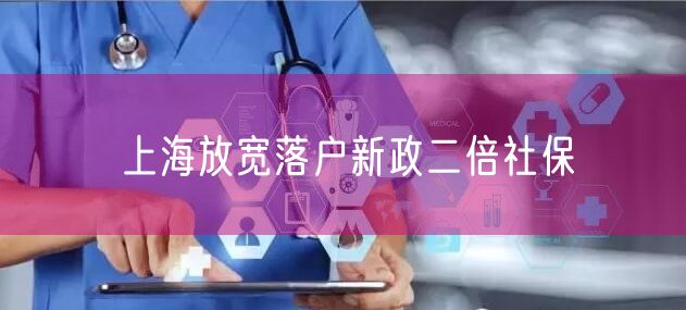 上海放宽落户新政二倍社保