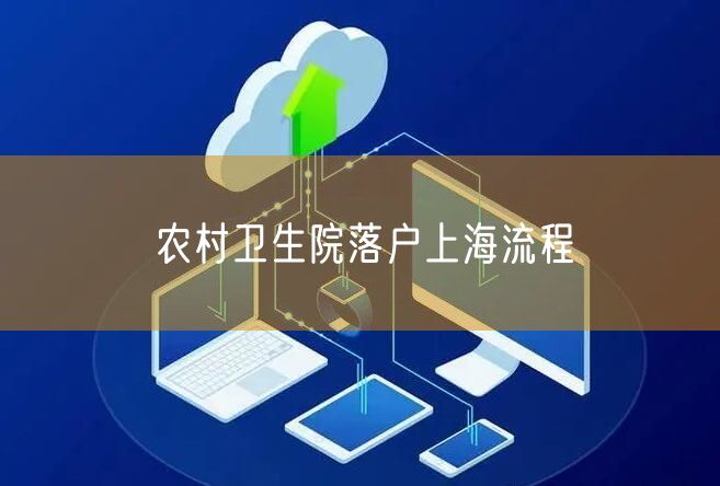 农村卫生院落户上海流程