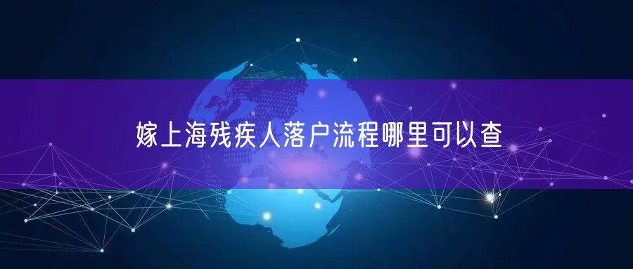 嫁上海残疾人落户流程哪里可以查