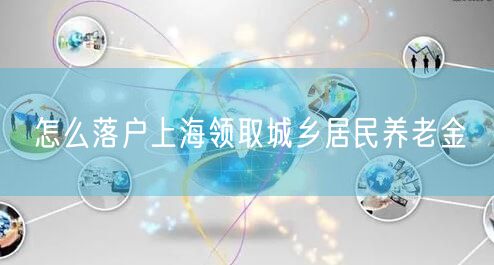 怎么落户上海领取城乡居民养老金
