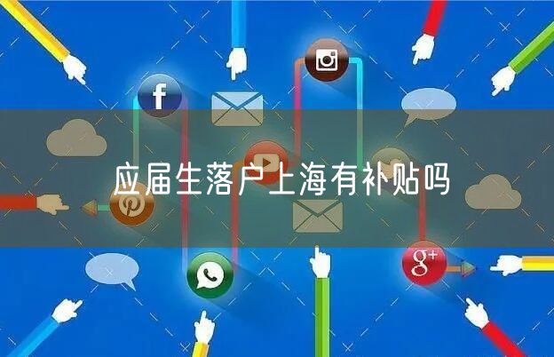 应届生落户上海有补贴吗