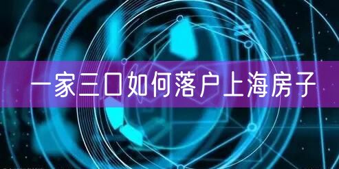 一家三口如何落户上海房子