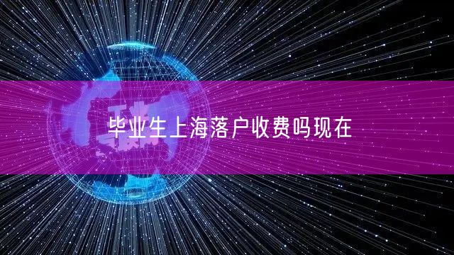 毕业生上海落户收费吗现在