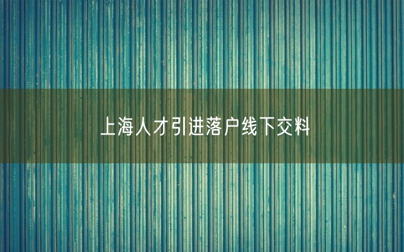 上海人才引进落户线下交料