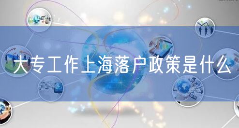 大专工作上海落户政策是什么