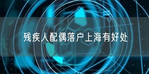 残疾人配偶落户上海有好处
