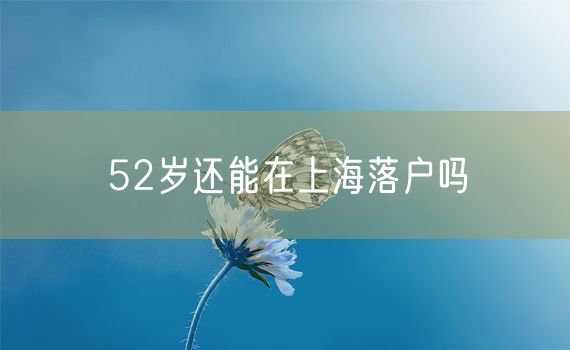 52岁还能在上海落户吗