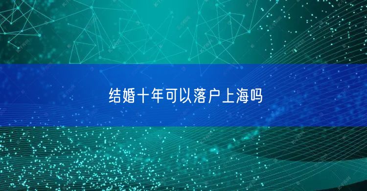 结婚十年可以落户上海吗
