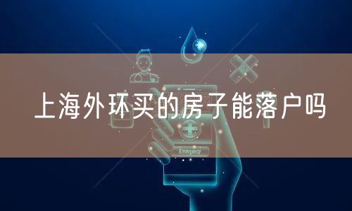 上海外环买的房子能落户吗