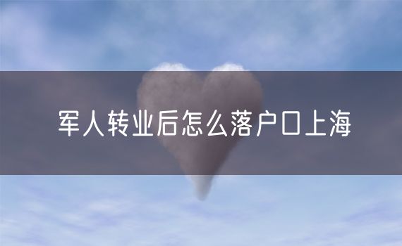 军人转业后怎么落户口上海