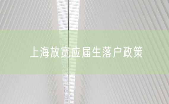 上海放宽应届生落户政策
