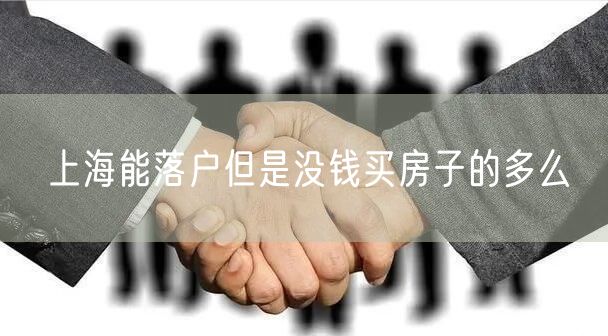 上海能落户但是没钱买房子的多么