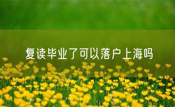 复读毕业了可以落户上海吗