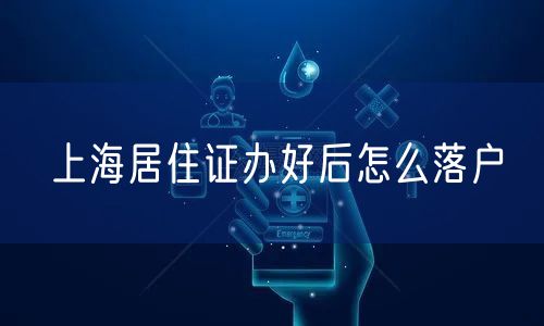 上海居住证办好后怎么落户