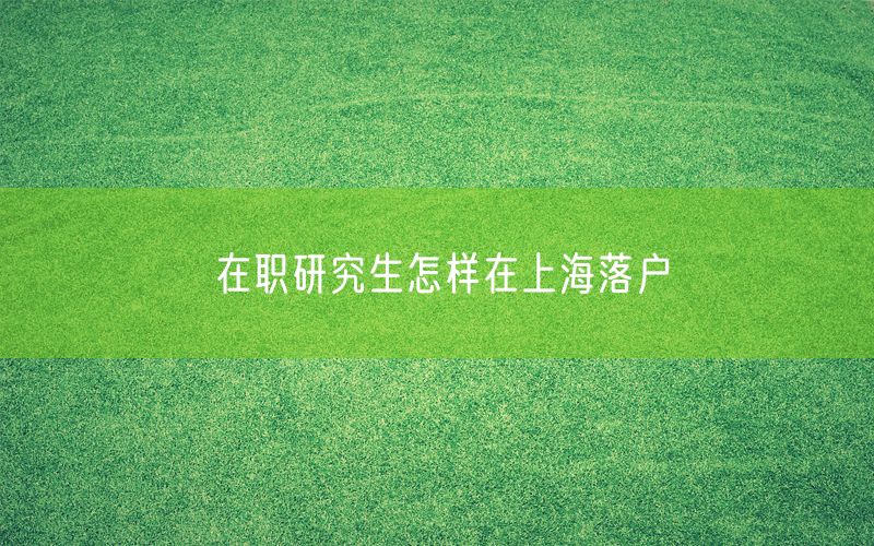 在职研究生怎样在上海落户