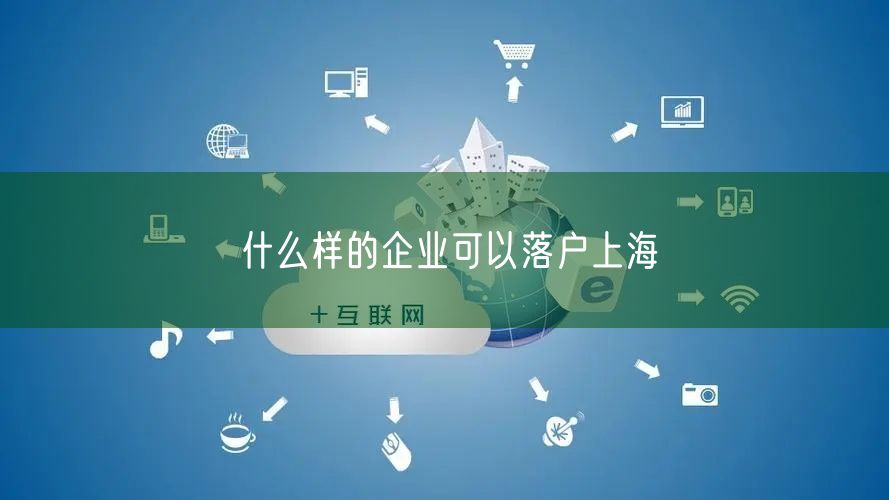 什么样的企业可以落户上海