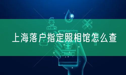 上海落户指定照相馆怎么查