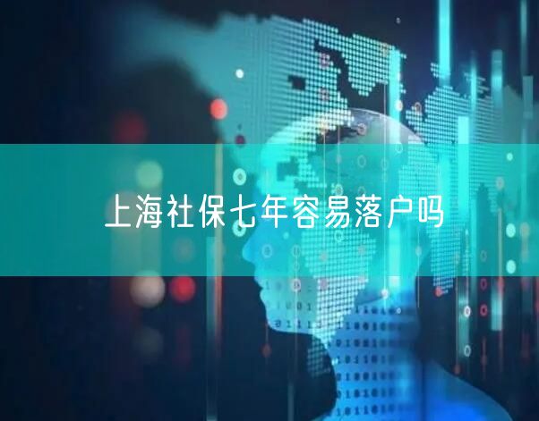 上海社保七年容易落户吗