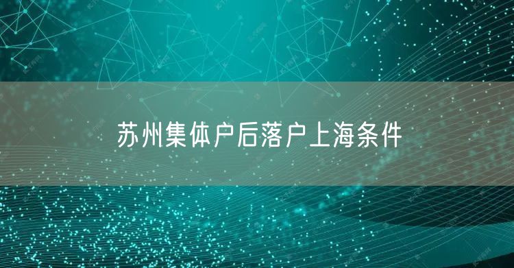 苏州集体户后落户上海条件