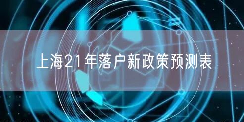 上海21年落户新政策预测表