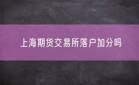 上海期货交易所落户加分吗