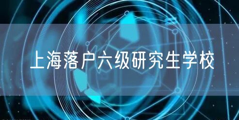 上海落户六级研究生学校
