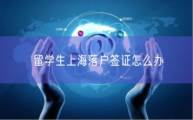 留学生上海落户签证怎么办