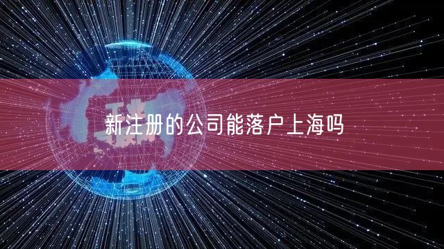 新注册的公司能落户上海吗