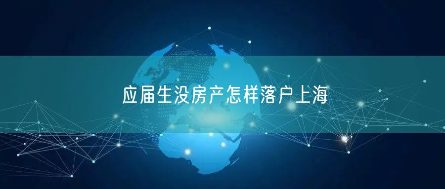 应届生没房产怎样落户上海