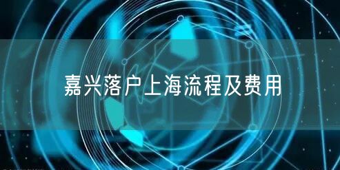 嘉兴落户上海流程及费用