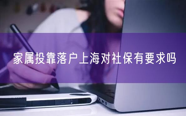 家属投靠落户上海对社保有要求吗
