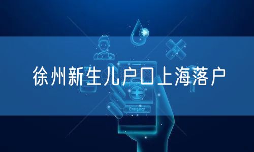 徐州新生儿户口上海落户
