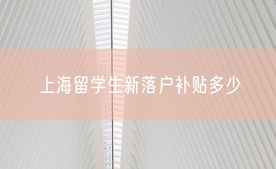 上海留学生新落户补贴多少