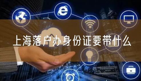 上海落户办身份证要带什么