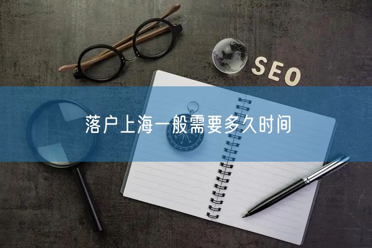落户上海一般需要多久时间